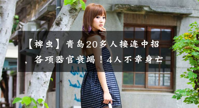 【裨虫】青岛20多人接连中招，各项器官衰竭！4人不幸身亡…又是蜱虫