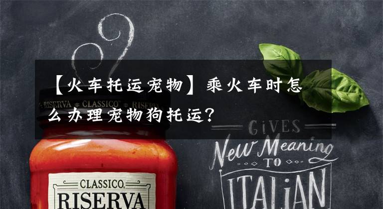 【火车托运宠物】乘火车时怎么办理宠物狗托运？