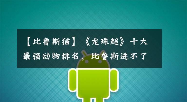 【比鲁斯猫】《龙珠超》十大最强动物排名，比鲁斯进不了前三