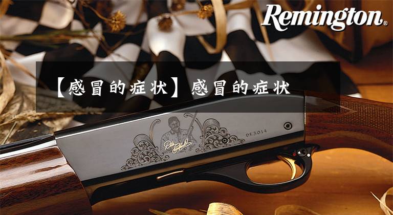 【感冒的症状】感冒的症状