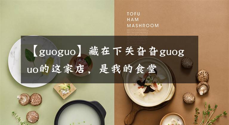【guoguo】藏在下关旮旮guoguo的这家店，是我的食堂