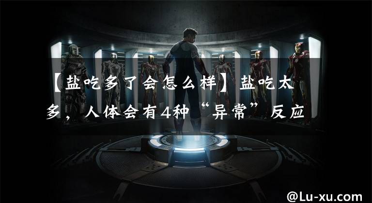 【盐吃多了会怎么样】盐吃太多,人体会有4种“异常”反应,损害人体健康,却常被忽略