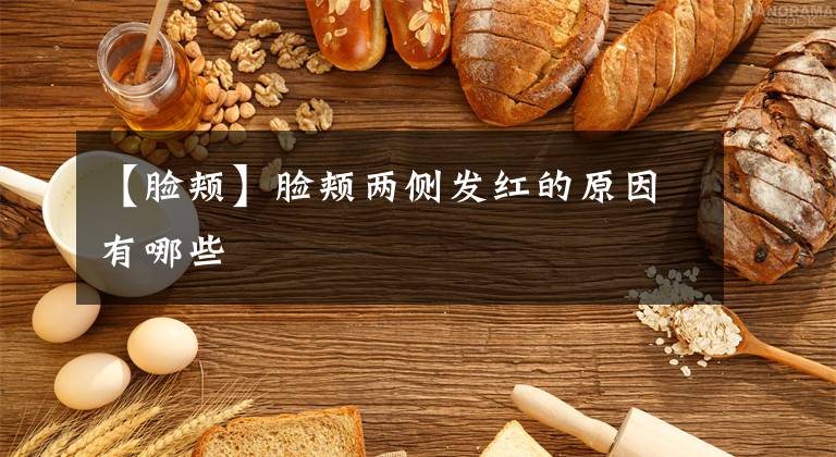 【脸颊】脸颊两侧发红的原因有哪些