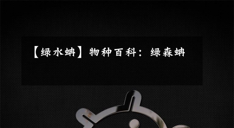 【绿水蚺】物种百科:绿森蚺