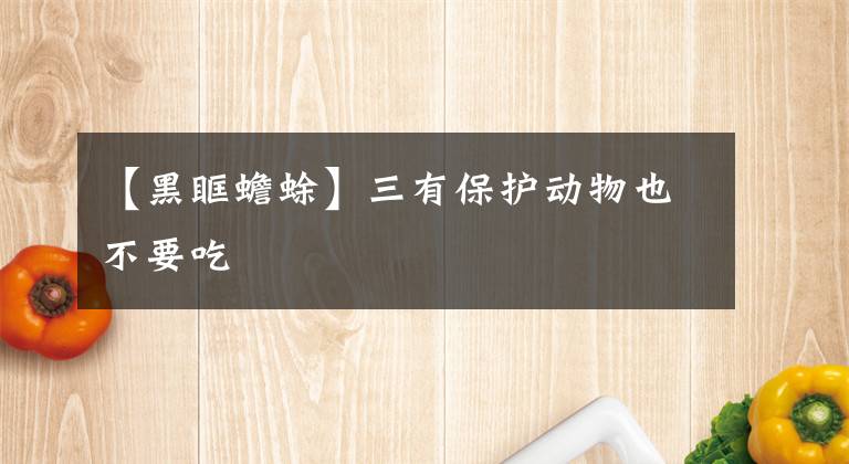 【黑眶蟾蜍】三有保护动物也不要吃