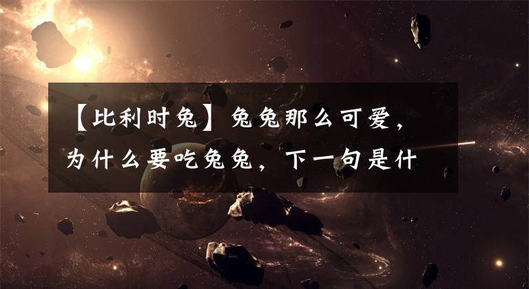 【比利时兔】兔兔那么可爱，为什么要吃兔兔，下一句是什么？