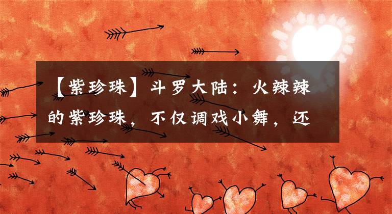 【紫珍珠】斗罗大陆：火辣辣的紫珍珠，不仅调戏小舞，还认唐三做自己的主人