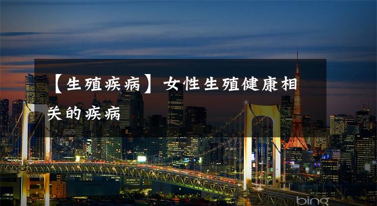 【生殖疾病】女性生殖健康相关的疾病