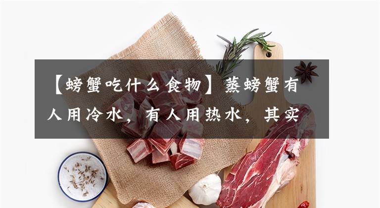 【螃蟹吃什么食物】蒸螃蟹有人用冷水,有人用热水,其实全错了,海边人教你正确做法