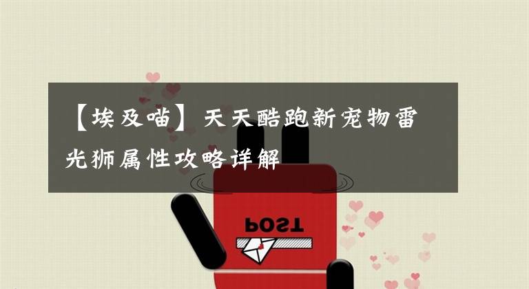 【埃及喵】天天酷跑新宠物雷光狮属性攻略详解