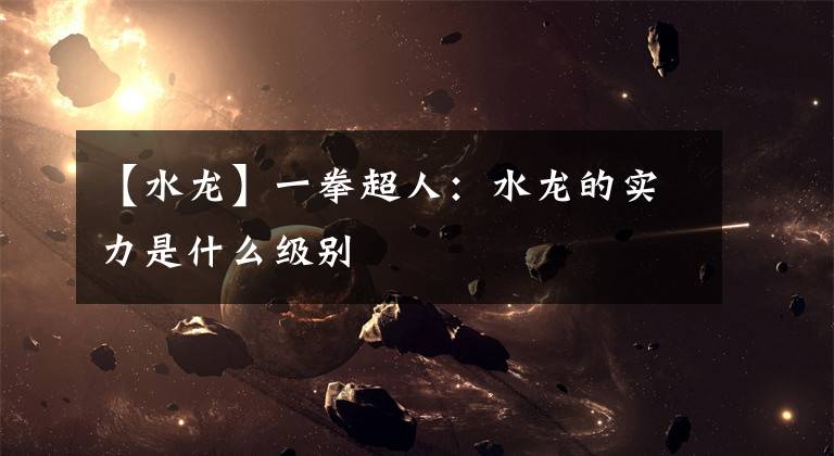 【水龙】一拳超人:水龙的实力是什么级别