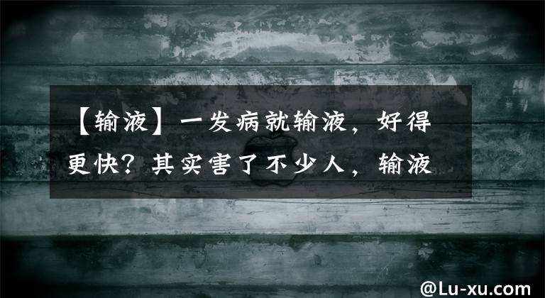 【输液】一发病就输液，好得更快？其实害了不少人，输液的秘密带你探究竟