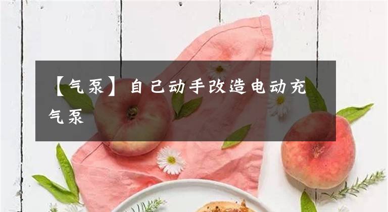 【气泵】自己动手改造电动充气泵