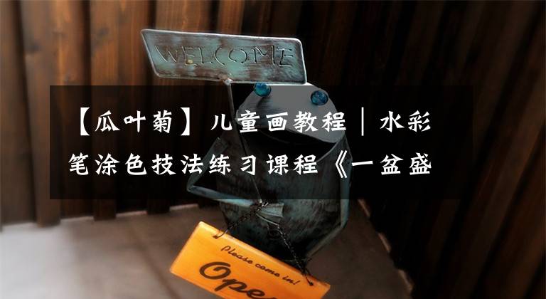 【瓜叶菊】儿童画教程|水彩笔涂色技法练习课程《一盆盛开的瓜叶菊