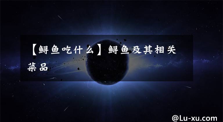 【鲟鱼吃什么】鲟鱼及其相关菜品