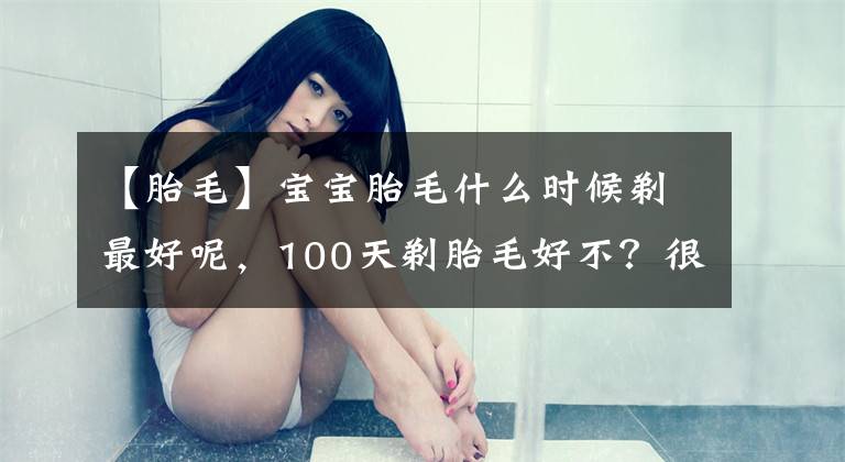 【胎毛】宝宝胎毛什么时候剃最好呢，100天剃胎毛好不？很多妈妈不清楚