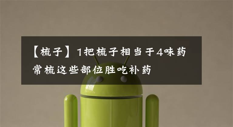 【梳子】1把梳子相当于4味药 常梳这些部位胜吃补药