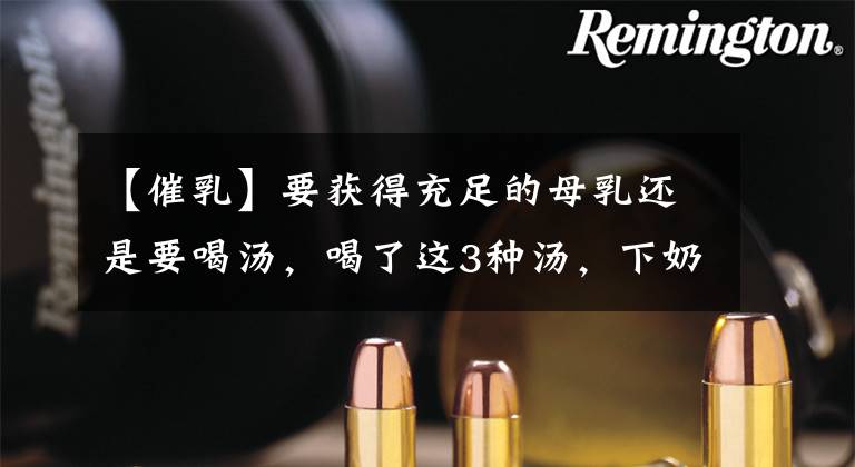 【催乳】要获得充足的母乳还是要喝汤，喝了这3种汤，下奶又快又多