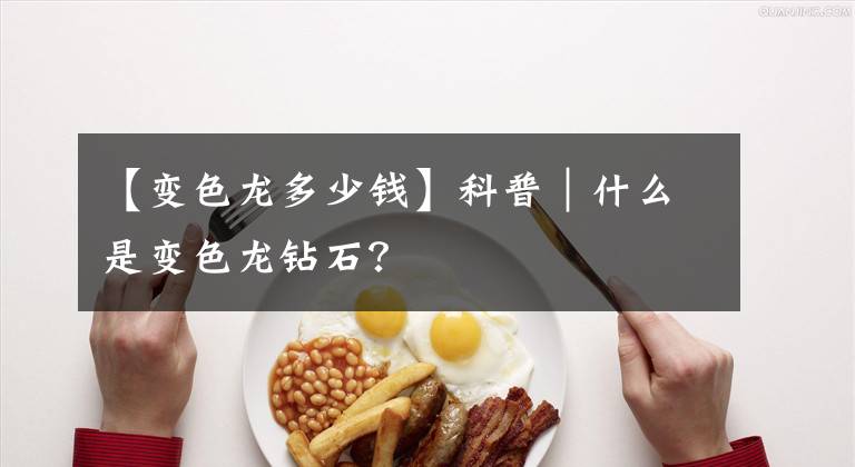 【变色龙多少钱】科普|什么是变色龙钻石?