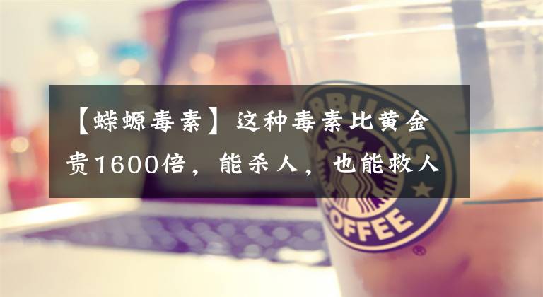 【蝾螈毒素】这种毒素比黄金贵1600倍，能杀人，也能救人！