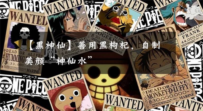 【黑神仙】善用黑枸杞，自制美颜“神仙水”