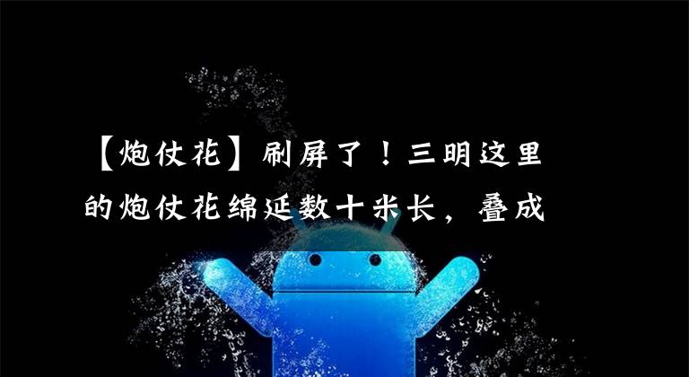 【炮仗花】刷屏了！三明这里的炮仗花绵延数十米长，叠成花海瀑布
