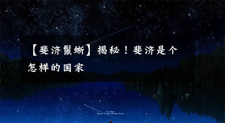 【斐济鬣蜥】揭秘!斐济是个怎样的国家