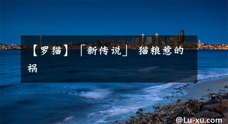 【罗猫】「新传说」 猫粮惹的祸