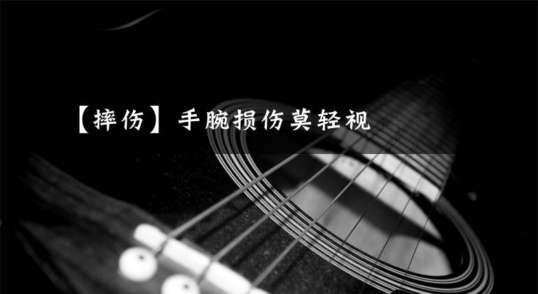 【摔伤】手腕损伤莫轻视