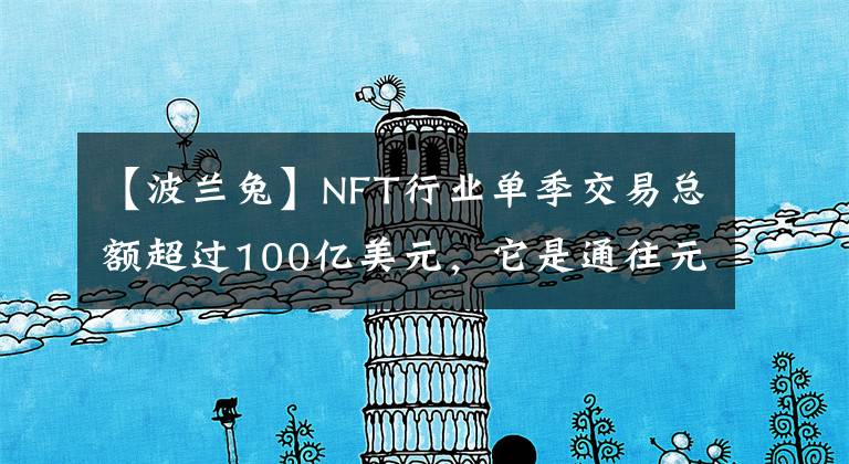 【波兰兔】NFT行业单季交易总额超过100亿美元,它是通往元宇宙的船票还是下一个泡沫?