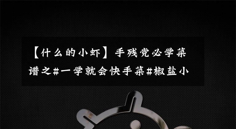 【什么的小虾】手残党必学菜谱之#一学就会快手菜#椒盐小河虾