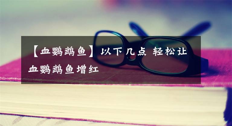 【血鹦鹉鱼】以下几点 轻松让血鹦鹉鱼增红