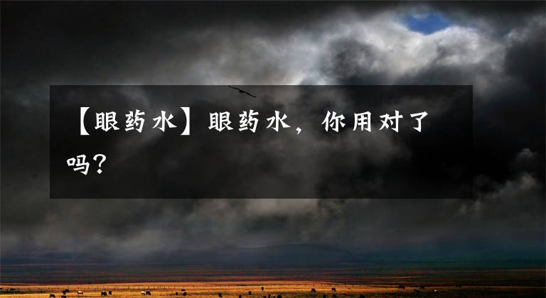 【眼药水】眼药水，你用对了吗？