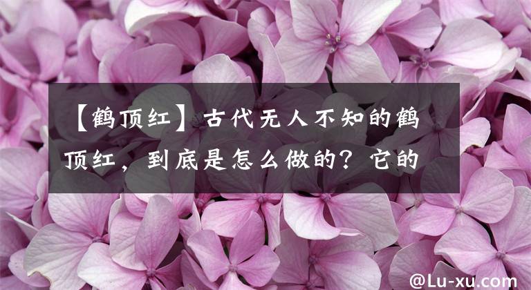 【鹤顶红】古代无人不知的鹤顶红,到底是怎么做的?它的成分小孩都知道