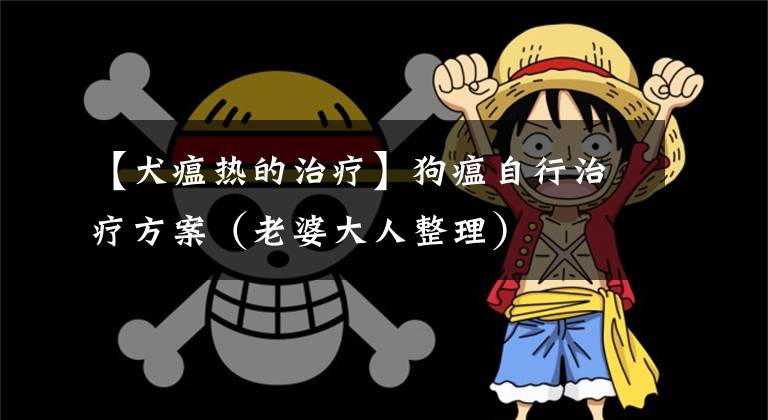 【犬瘟热的治疗】狗瘟自行治疗方案（老婆大人整理）