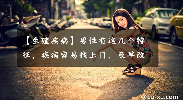 【生殖疾病】男性有这几个特征,疾病容易找上门,及早改正