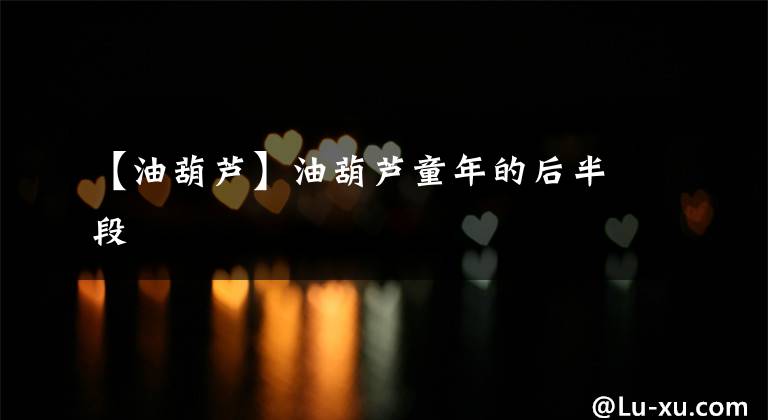 【油葫芦】油葫芦童年的后半段