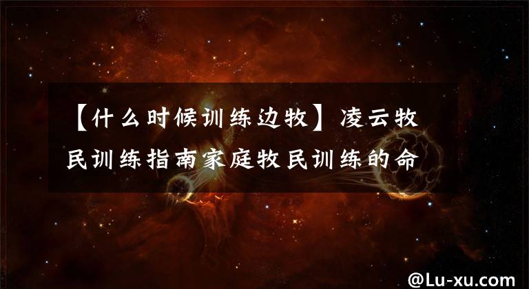 【什么时候训练边牧】凌云牧民训练指南家庭牧民训练的命名训练。