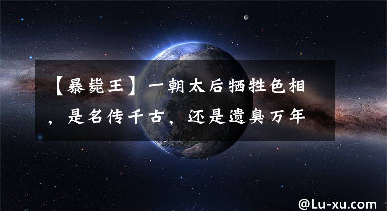【暴毙王】一朝太后牺牲色相，是名传千古，还是遗臭万年？