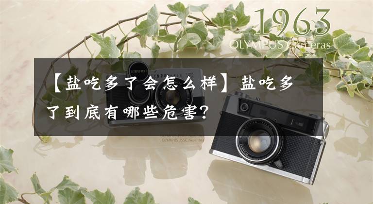 【盐吃多了会怎么样】盐吃多了到底有哪些危害?