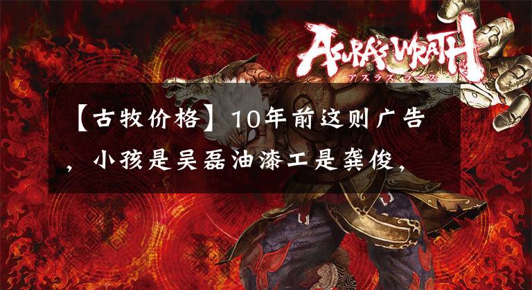 【古牧价格】10年前这则广告,小孩是吴磊油漆工是龚俊,被记住的是那条大狗