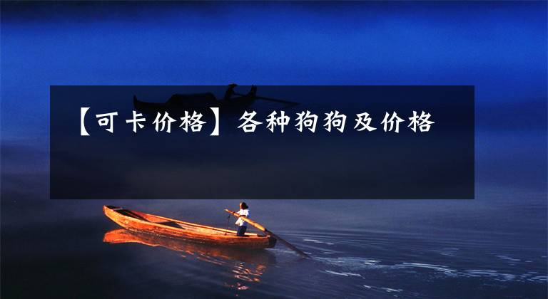 【可卡价格】各种狗狗及价格
