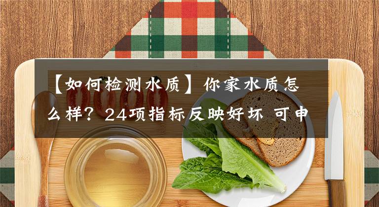 【如何检测水质】你家水质怎么样?24项指标反映好坏 可申请免费检测