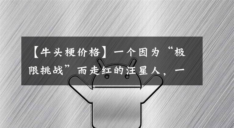 【牛头梗价格】一个因为“极限挑战”而走红的汪星人,一个因为撞脸“颜王”而让表情包为之沸腾的宠物犬,它就是牛头梗