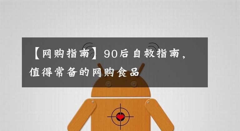 【网购指南】90后自救指南，值得常备的网购食品