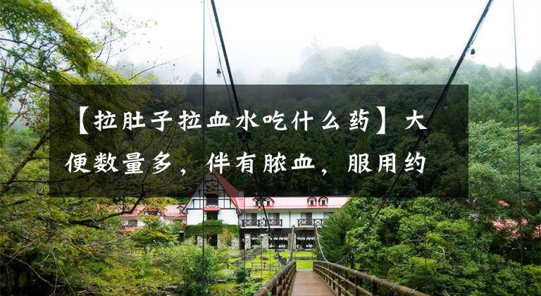 【拉肚子拉血水吃什么药】大便数量多，伴有脓血，服用约3剂，血止脓，访华中大黄师傅不可缺少。