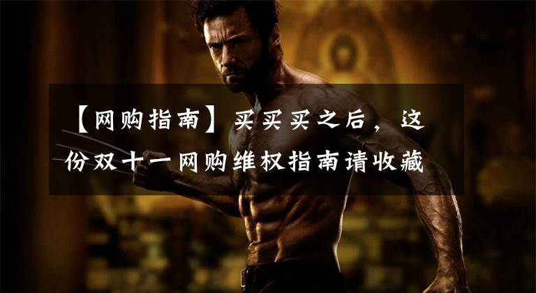 【网购指南】买买买之后,这份双十一网购维权指南请收藏!