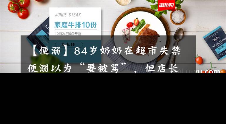 【便溺】84岁奶奶在超市失禁便溺以为“要被骂”，但店长的行为让她感动