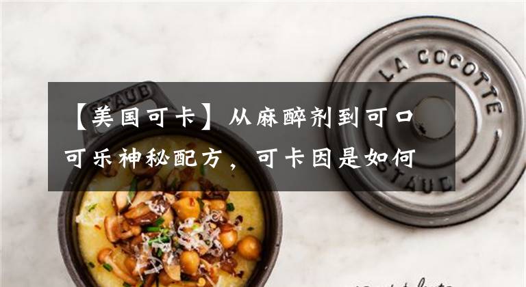 【美国可卡】从麻醉剂到可口可乐神秘配方,可卡因是如何从药物变成毒品的?