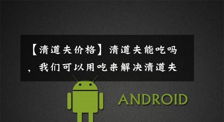 【清道夫价格】清道夫能吃吗，我们可以用吃来解决清道夫吗？
